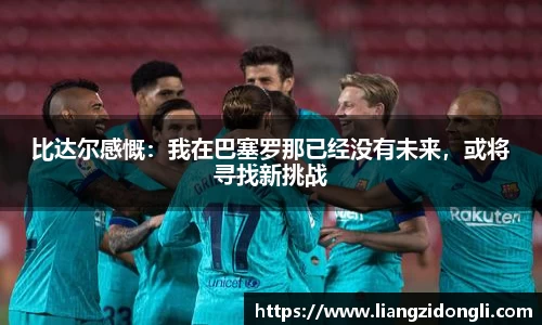 比达尔感慨：我在巴塞罗那已经没有未来，或将寻找新挑战