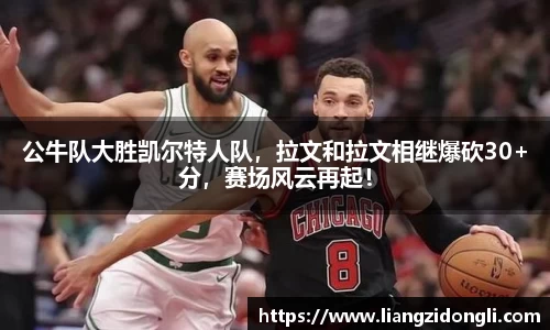 公牛队大胜凯尔特人队，拉文和拉文相继爆砍30+分，赛场风云再起！